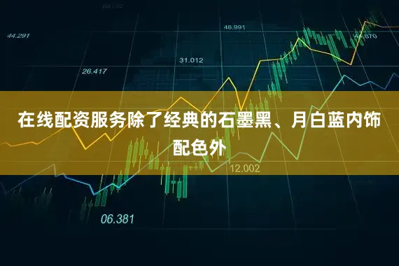 在线配资服务除了经典的石墨黑、月白蓝内饰配色外