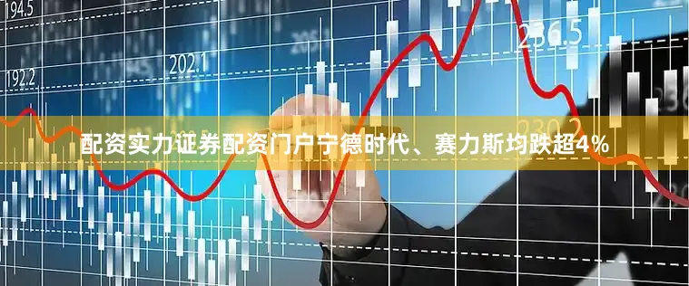 配资实力证券配资门户宁德时代、赛力斯均跌超4%