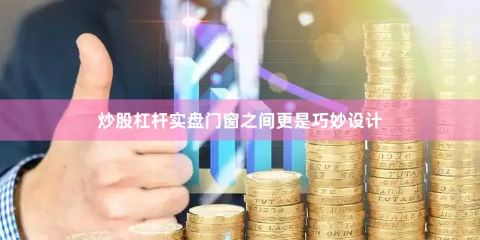 炒股杠杆实盘门窗之间更是巧妙设计