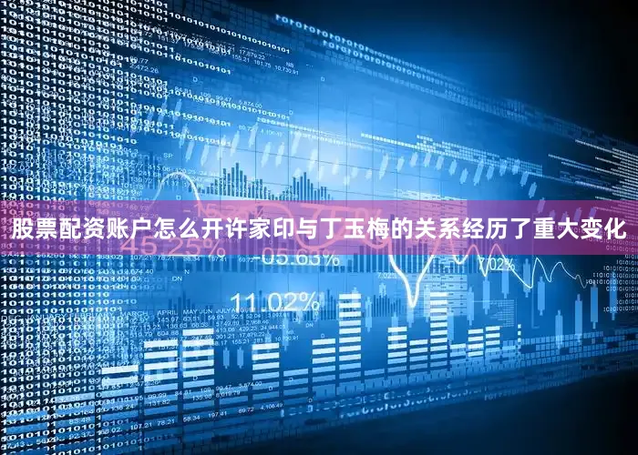 股票配资账户怎么开许家印与丁玉梅的关系经历了重大变化
