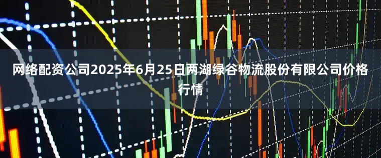 网络配资公司2025年6月25日两湖绿谷物流股份有限公司价格行情