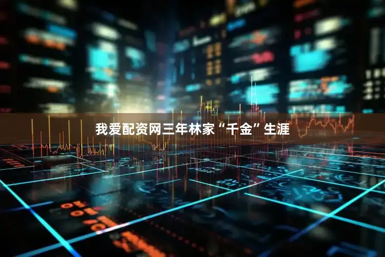 我爱配资网三年林家“千金”生涯